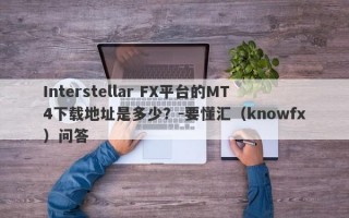 Interstellar FX平台的MT4下载地址是多少？-要懂汇（knowfx）问答