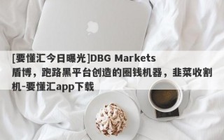 [要懂汇今日曝光]DBG Markets盾博，跑路黑平台创造的圈钱机器，韭菜收割机-要懂汇app下载
