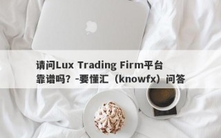 请问Lux Trading Firm平台靠谱吗？-要懂汇（knowfx）问答