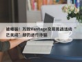 被曝骗！万致Vantage交易挑战活动“已关闭”却仍进行诈骗