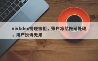 vivkdex提现被拒，账户冻结拖延处理，用户投诉无果