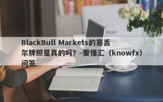 BlackBull Markets的塞舌尔牌照是真的吗？-要懂汇（knowfx）问答