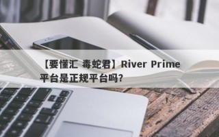 【要懂汇 毒蛇君】River Prime平台是正规平台吗？
