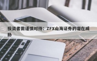 投资者需谨慎对待：ZFX山海证券的潜在威胁