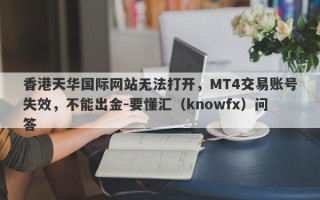 香港天华国际网站无法打开，MT4交易账号失效，不能出金-要懂汇（knowfx）问答