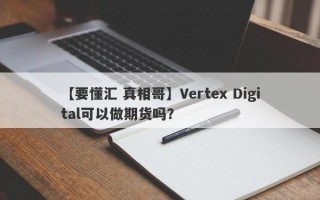 【要懂汇 真相哥】Vertex Digital可以做期货吗？
