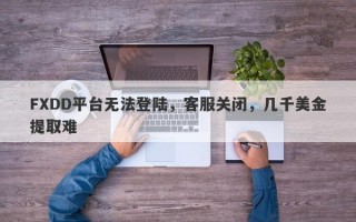 FXDD平台无法登陆，客服关闭，几千美金提取难