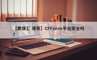 【要懂汇 懂哥】CFForex平台安全吗？

