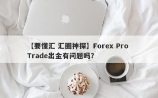 【要懂汇 汇圈神探】Forex Pro Trade出金有问题吗？
