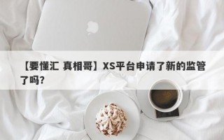 【要懂汇 真相哥】XS平台申请了新的监管了吗？
