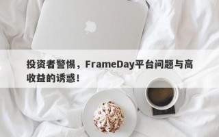 投资者警惕，FrameDay平台问题与高收益的诱惑！