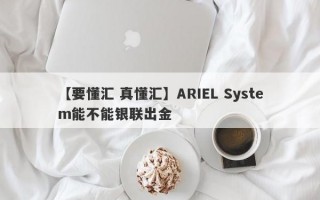 【要懂汇 真懂汇】ARIEL System能不能银联出金
