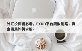 外汇投资者必看，FXDD平台疑似跑路，资金困局如何求解？