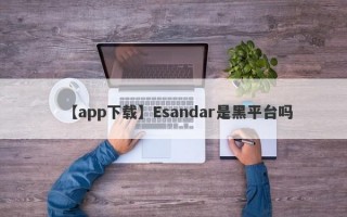 【app下载】Esandar是黑平台吗
