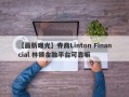 【最新曝光】券商Linton Financial 林顿金融平台可靠嘛
