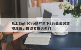 易汇EightCap账户余下2万美金突然被注销，投资者投诉无门