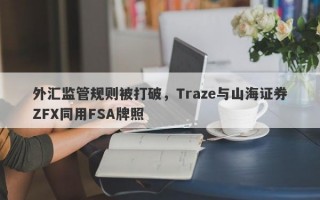 外汇监管规则被打破，Traze与山海证券ZFX同用FSA牌照