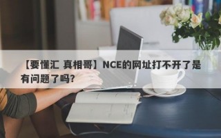 【要懂汇 真相哥】NCE的网址打不开了是有问题了吗？

