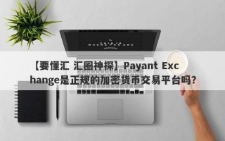 【要懂汇 汇圈神探】Payant Exchange是正规的加密货币交易平台吗？
