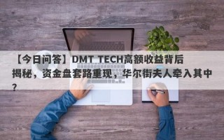 【今日问答】DMT TECH高额收益背后揭秘，资金盘套路重现，华尔街夫人牵入其中？