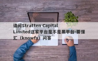 请问Stratten Capital  Limited这家平台是不是黑平台-要懂汇（knowfx）问答