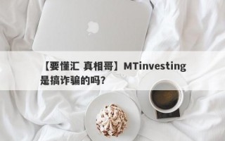 【要懂汇 真相哥】MTinvesting是搞诈骗的吗？
