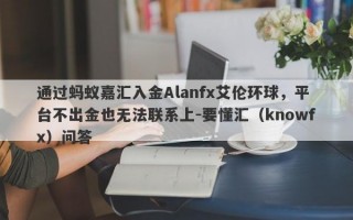 通过蚂蚁嘉汇入金Alanfx艾伦环球，平台不出金也无法联系上-要懂汇（knowfx）问答