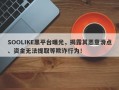 SOOLIKE黑平台曝光，揭露其恶意滑点、资金无法提取等欺诈行为！