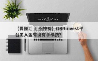 【要懂汇 汇圈神探】OBRinvest平台出入金有没有手续费？
