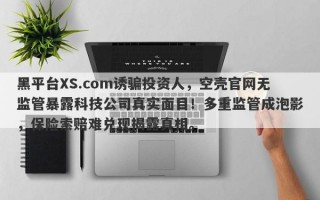 黑平台XS.com诱骗投资人，空壳官网无监管暴露科技公司真实面目！多重监管成泡影，保险索赔难兑现揭露真相。