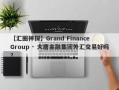 【汇圈神探】Grand Finance Group · 大唐金融集团外汇交易好吗？
