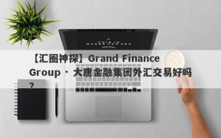 【汇圈神探】Grand Finance Group · 大唐金融集团外汇交易好吗？
