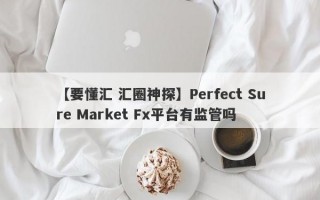 【要懂汇 汇圈神探】Perfect Sure Market Fx平台有监管吗
