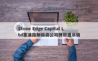 Stone Edge Capital Ltd塞浦路斯投资公司牌照遭吊销