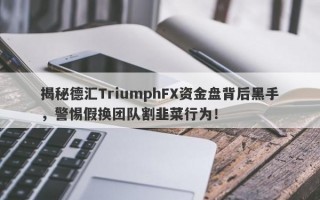 揭秘德汇TriumphFX资金盘背后黑手，警惕假换团队割韭菜行为！