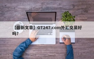 【最新文章】GT247.com外汇交易好吗？
