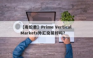 【毒蛇君】Prime Vertical Markets外汇交易好吗？
