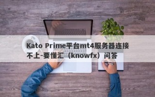 Kato Prime平台mt4服务器连接不上-要懂汇（knowfx）问答