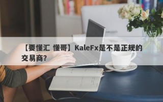 【要懂汇 懂哥】KaleFx是不是正规的交易商？
