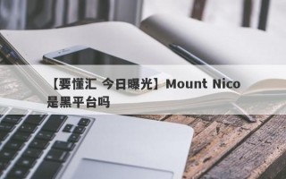 【要懂汇 今日曝光】Mount Nico是黑平台吗
