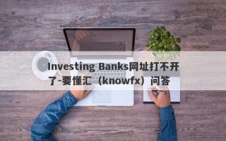 Investing Banks网址打不开了-要懂汇（knowfx）问答