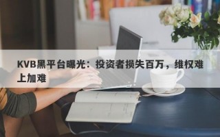 KVB黑平台曝光：投资者损失百万，维权难上加难