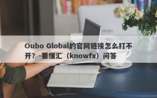 Oubo Global的官网链接怎么打不开？-要懂汇（knowfx）问答