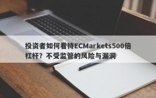 投资者如何看待ECMarkets500倍杠杆？不受监管的风险与漏洞