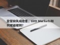 监管缺失成隐患，GVD Markets如何规避规则？