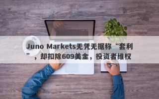 Juno Markets无凭无据称“套利”，却扣除609美金，投资者维权