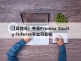 【真相哥】券商Premier Equity Futures平台可靠嘛
