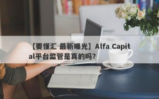 【要懂汇 最新曝光】Alfa Capital平台监管是真的吗？
