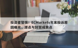 投资者警惕！ECMarkets年末投诉原因曝光，滑点与封禁成焦点