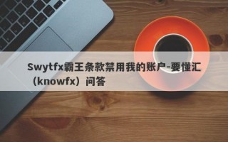Swytfx霸王条款禁用我的账户-要懂汇（knowfx）问答